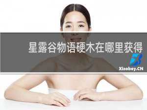 星露谷物语硬木在哪里获得