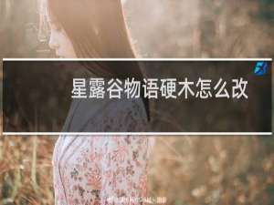 星露谷物语硬木怎么改