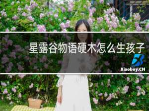 星露谷物语硬木怎么生孩子