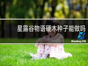 星露谷物语硬木种子能做吗