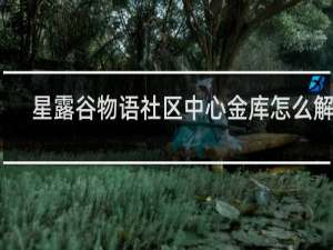星露谷物语社区中心金库怎么解锁