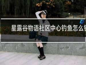星露谷物语社区中心钓鱼怎么钓