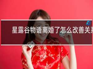 星露谷物语离婚了怎么改善关系