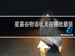 星露谷物语秋天在哪捡蘑菇