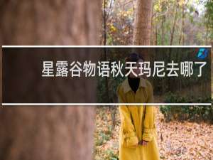 星露谷物语秋天玛尼去哪了