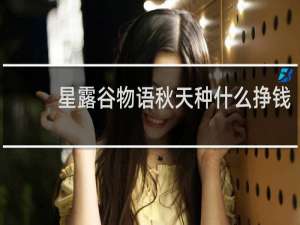 星露谷物语秋天种什么挣钱