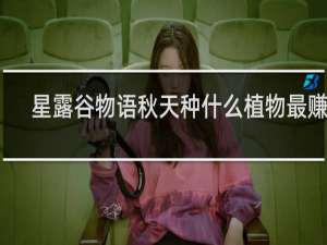 星露谷物语秋天种什么植物最赚钱