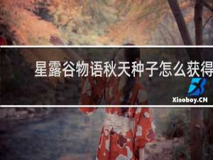 星露谷物语秋天种子怎么获得