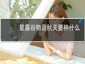 星露谷物语秋天要种什么