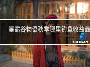 星露谷物语秋季哪里钓鱼收益最高