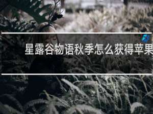 星露谷物语秋季怎么获得苹果