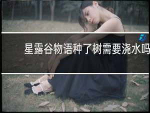 星露谷物语种了树需要浇水吗