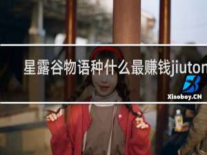 星露谷物语种什么最赚钱jiutong