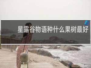 星露谷物语种什么果树最好