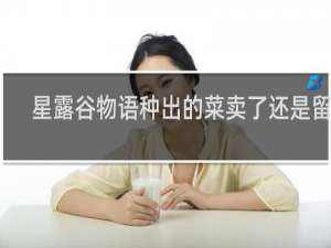 星露谷物语种出的菜卖了还是留着