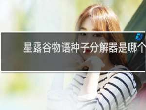 星露谷物语种子分解器是哪个