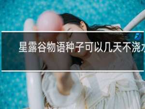 星露谷物语种子可以几天不浇水