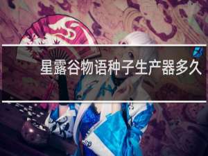 星露谷物语种子生产器多久