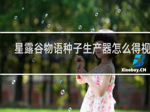 星露谷物语种子生产器怎么得视频