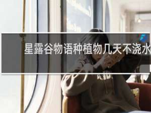 星露谷物语种植物几天不浇水