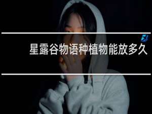 星露谷物语种植物能放多久
