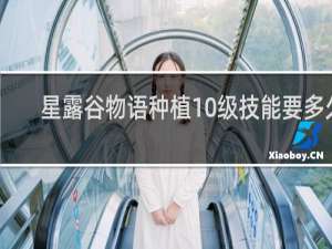 星露谷物语种植10级技能要多久
