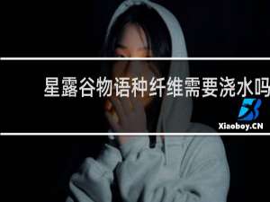 星露谷物语种纤维需要浇水吗