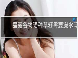 星露谷物语种草籽需要浇水吗