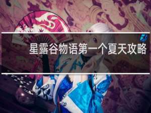 星露谷物语第一个夏天攻略