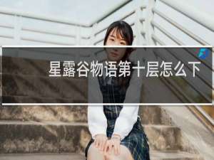 星露谷物语第十层怎么下