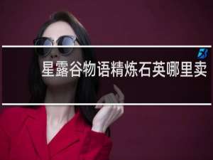 星露谷物语精炼石英哪里卖