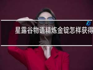 星露谷物语精炼金锭怎样获得