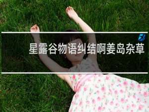 星露谷物语纠结啊姜岛杂草