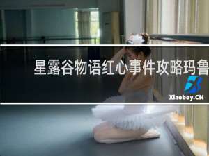 星露谷物语红心事件攻略玛鲁