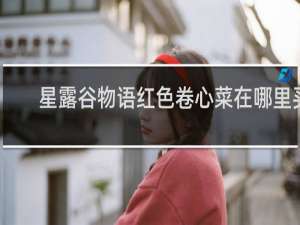 星露谷物语红色卷心菜在哪里买