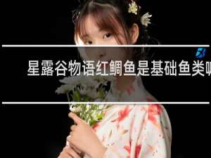 星露谷物语红鲷鱼是基础鱼类嘛