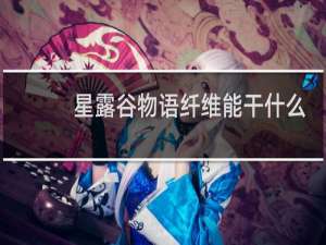 星露谷物语纤维能干什么