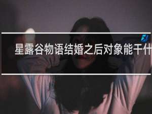 星露谷物语结婚之后对象能干什么
