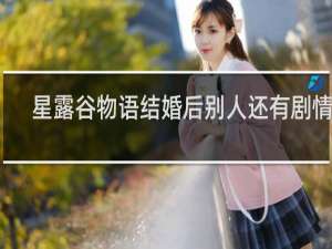 星露谷物语结婚后别人还有剧情吗