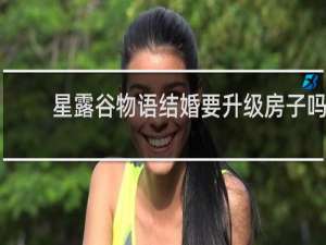 星露谷物语结婚要升级房子吗