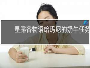 星露谷物语给玛尼的奶牛任务