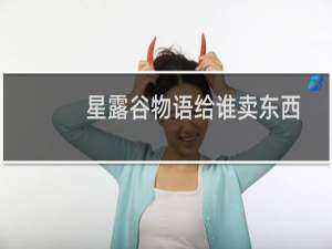 星露谷物语给谁卖东西