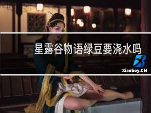 星露谷物语绿豆要浇水吗