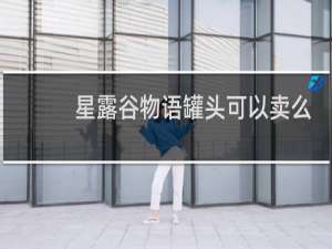 星露谷物语罐头可以卖么