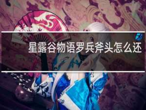 星露谷物语罗兵斧头怎么还