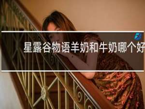 星露谷物语羊奶和牛奶哪个好