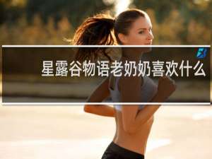 星露谷物语老奶奶喜欢什么