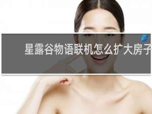 星露谷物语联机怎么扩大房子