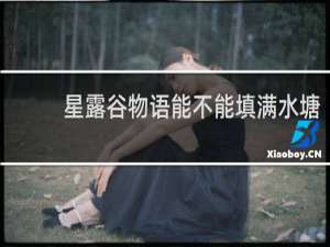 星露谷物语能不能填满水塘