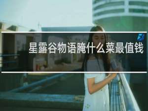 星露谷物语腌什么菜最值钱